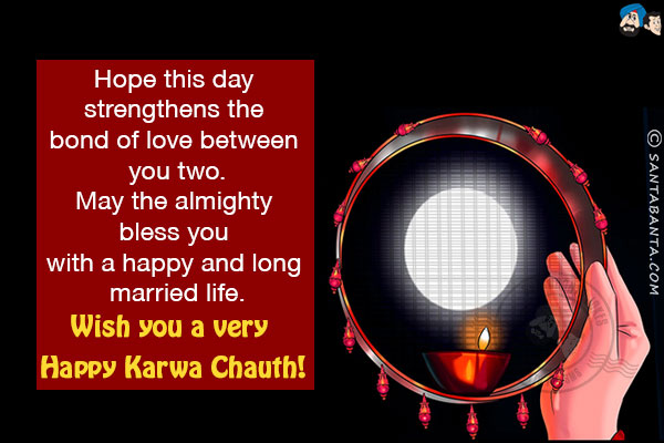 Hope this day strengthens the bond of love between you two.<br/>
May the almighty bless you with a happy and long married life.<br/>
Wish you a very Happy Karwa Chauth!