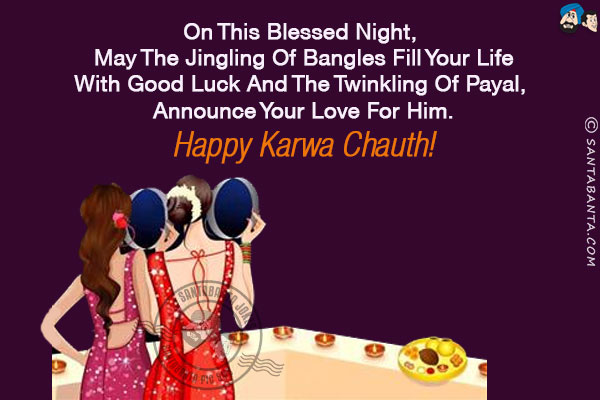 On this blessed night, may the jingling of bangles fill your life with good luck and the twinkling of payal, announce your love for him.<br/>
Happy Karwa Chauth!