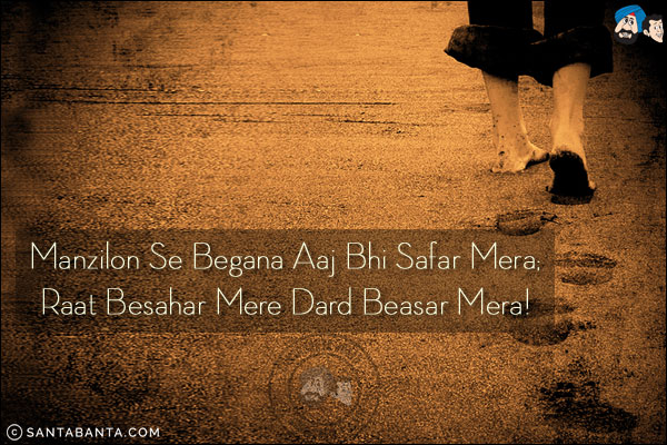 Manzilon Se Begana Aaj Bhi Safar Mera;<br/>
Raat Besahar Mere Dard Beasar Mera!