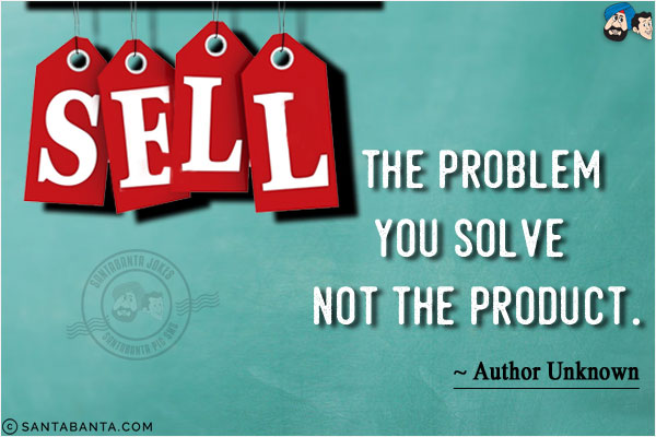 Sell the problem you solve, not the product.