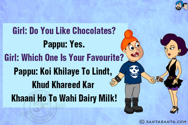 Girl: Do you like chocolates?<br/>
Pappu: Yes.<br/>
Girl: Which one is your favourite?<br/>
Pappu: Koi Khilaye to Lindt, Khud Khareed Kar Khaani Ho To Wahi Dairy Milk!