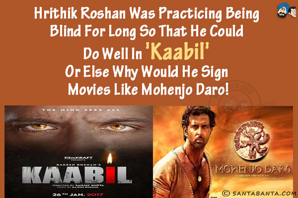 Hrithik Roshan was practicing being blind for long so that he could do well in 'Kaabil' or else why would he sign movies like Mohenjo Daro!