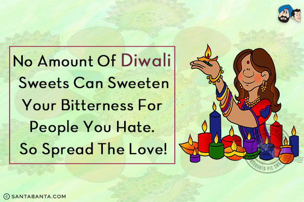 No amount of Diwali sweets can sweeten your bitterness for people you hate. So spread the love!