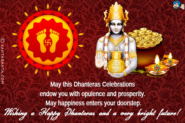 May this Dhanteras Celebrations endow you with opulence and prosperity. May happiness enters your doorstep.<br/>
Wishing a Happy Dhanteras and a very bright future!