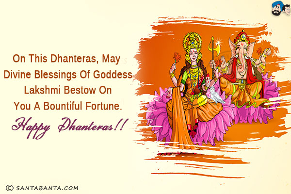 On this Dhanteras, may divine blessings of Goddess Lakshmi bestow on you a bountiful fortune.<br/>
Happy Dhanteras!