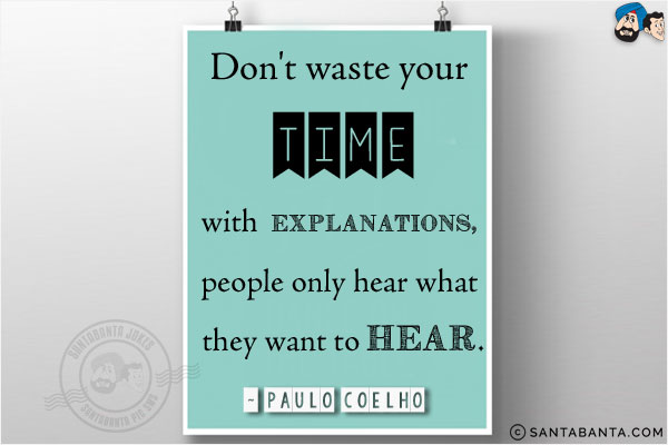 Don't waste your time with explanations, people only hear what they want to hear.