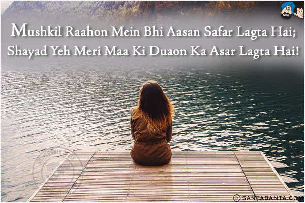 Mushkil Raahon Mein Bhi Aasan Safar Lagta Hai;<br/>
Shayad Yeh Meri Maa Ki Duaon Ka Asar Lagta Hai!