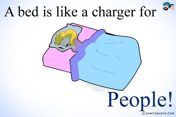 A bed is like a charger for people!