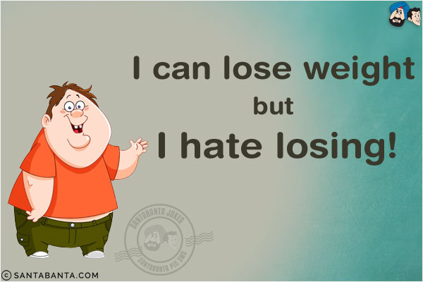 I can lose weight but I hate losing!