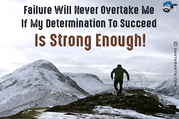 Failure will never overtake me if my determination to succeed is strong enough!