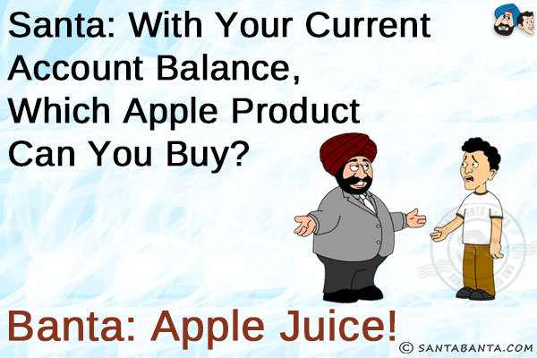 Santa: With your current account balance, which Apple product can you buy?<br/>
Banta: Apple Juice!