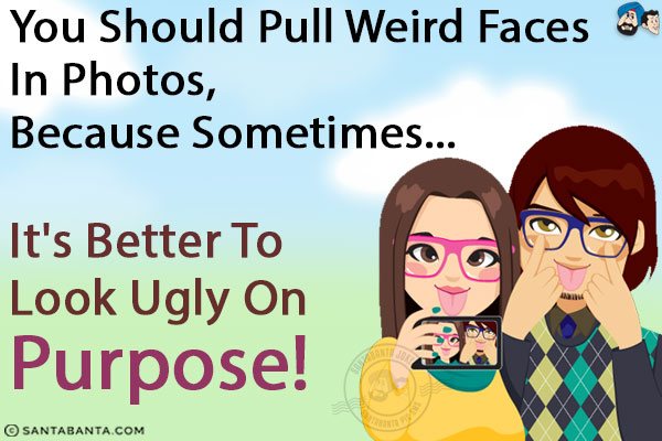 You should pull weird faces in photos, because sometimes...<br/>
.<br/>
.<br/>
.<br/>
.<br/>
.<br/>
.<br/>
.<br/>
.<br/>
.<br/>
.<br/>
It's better to look ugly on purpose!