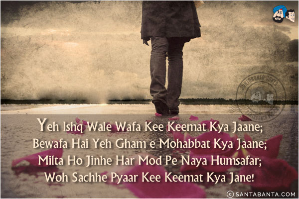 Yeh Ishq Wale Wafa Kee Keemat Kya Jaane;<br/>
Bewafa Hai Yeh Gham e Mohabbat Kya Jaane;<br/>
Milta Ho Jinhe Har Mod Pe Naya Humsafar;<br/>
Woh Sachhe Pyaar Kee Keemat Kya Jane!