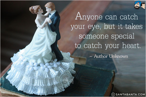 Anyone can catch your eye, but it takes someone special to catch your heart.