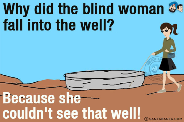 Why did the blind woman fall into the well?<br/>
Because she couldn't see that well!