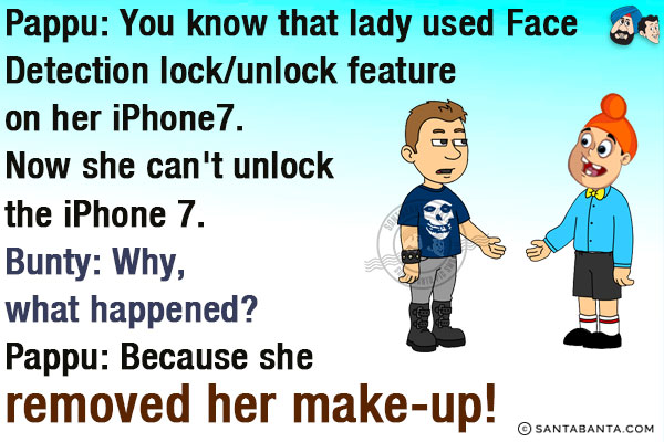 Pappu: You know that lady used Face Detection lock/unlock feature on her iPhone7. Now she can't unlock the iPhone 7.<br/>
Bunty: Why, what happened?<br/>
Pappu: Because she removed her make-up! 