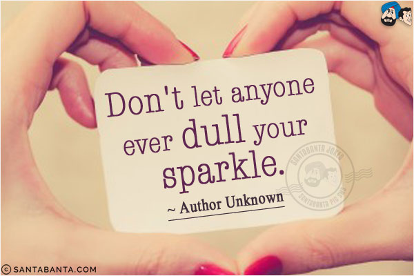 Don't let anyone ever dull your sparkle.