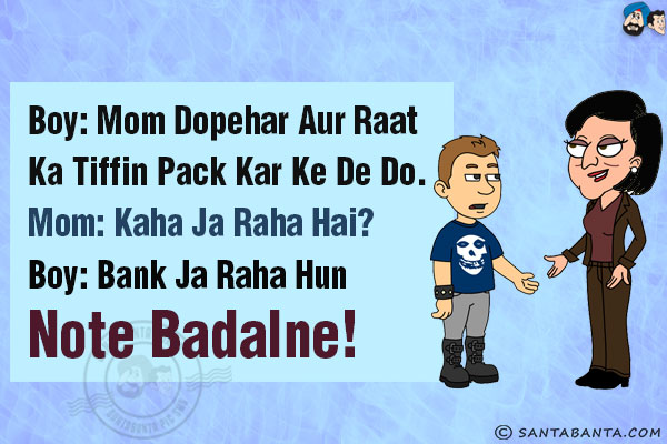 Boy: Mom Dopehar Aur Raat Ka Tiffin Pack Kar Ke De Do.<br/>
Mom: Kaha Ja Raha Hai?<br/>
Boy: Bank Ja Raha Hun Note Badalne!