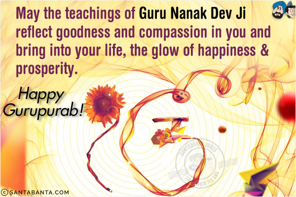 May the teachings of Guru Nanak Dev Ji reflect goodness and compassion in you and bring into your life, the glow of happiness & prosperity.<br/>
Happy Gurupurab!