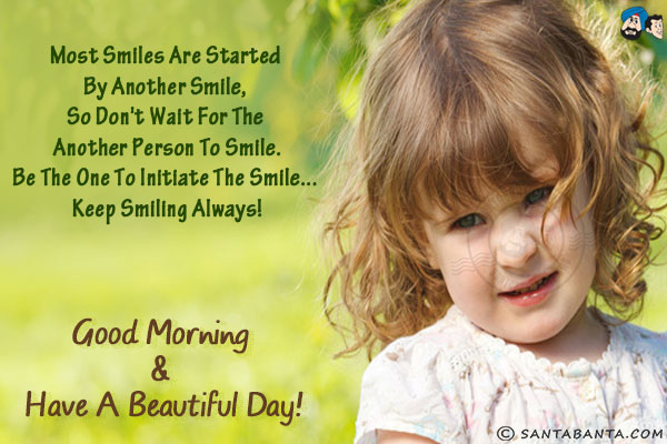 Most smiles are started by another smile, so don't wait for the another person to smile.<br/>
Be the one to initiate the smile... keep smiling always!<br/>
Good Morning & have a beautiful day!