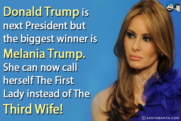 Donald Trump is next President but the biggest winner is Melania Trump. She can now call herself The First Lady instead of The Third Wife!