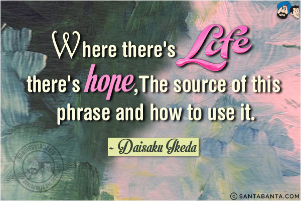 Where there's life there's hope, The source of this phrase and how to use it.