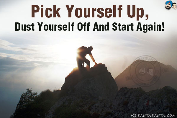 Pick yourself up, dust yourself off and start again!