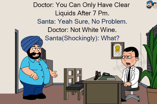 Doctor: You can only have clear liquids after 7 PM.<br/>
Santa: Yeah sure, no problem.<br/>
Doctor: Not white wine.<br/>
Santa(shockingly): What?