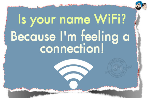 Is your name WiFi?<br/>
Because I'm feeling a connection!