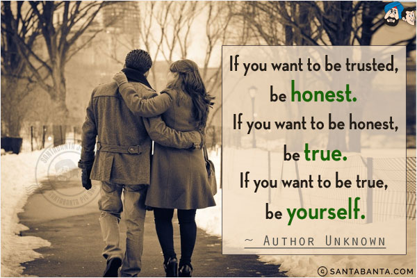 If you want to be trusted, be honest. If you want to be honest, be true. If you want to be true, be yourself.