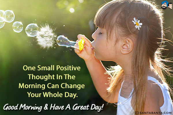 One small positive thought in the morning can change your whole day.<br/>
Good Morning & have a great day!