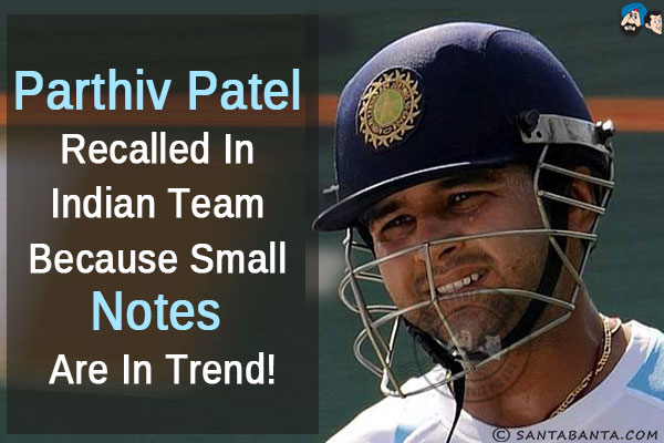 Parthiv Patel recalled in Indian team because small notes are in trend!