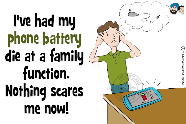 I've had my phone battery die at a family function.<br/>
Nothing scares me now!