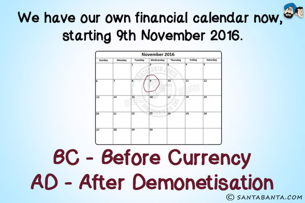 We have our own financial calendar now, starting 9th November 2016.<br/>
BC - Before Currency<br/>
AD - After Demonetisation