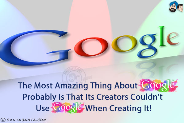 The most amazing thing about Google probably is that its creators couldn't use Google when creating it!