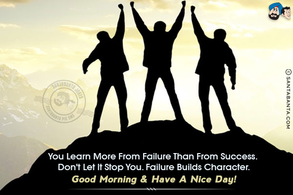 You learn more from failure than from success. Don't let it stop you. Failure builds character.<br/>
Good Morning & have a nice day!