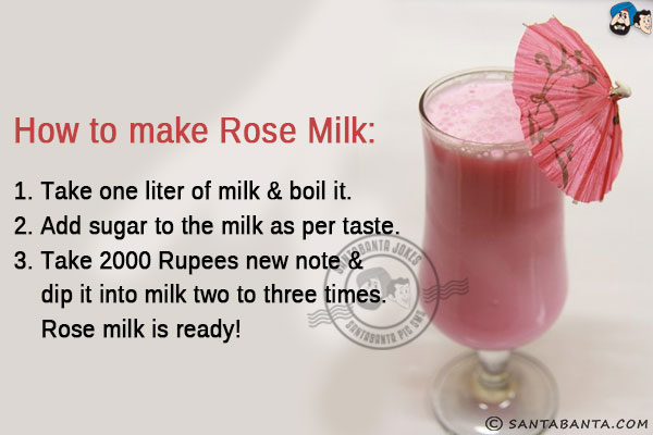 <b>How to make Rose Milk:</b><br/>
1. Take one liter of milk & boil it.<br/>
2. Add sugar to the milk as per taste.<br/>
3. Take 2000 Rupees new note & dip it into milk two to three times.<br/>
Rose milk is ready!