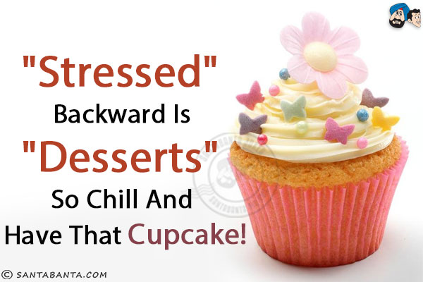 `Stressed` backward is `Desserts` so chill and have that cupcake!