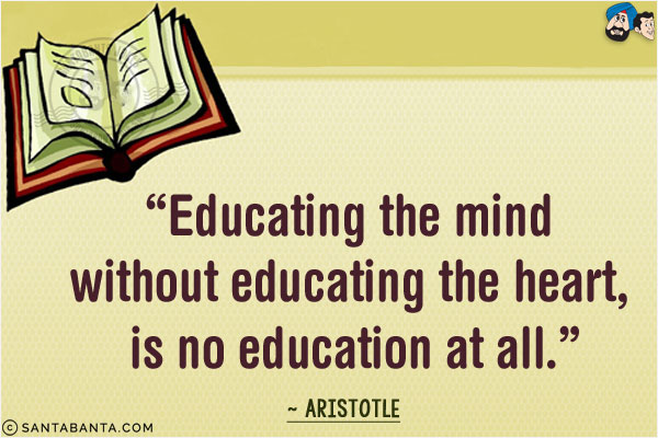 Educating the mind without educating the heart, is no education at all.