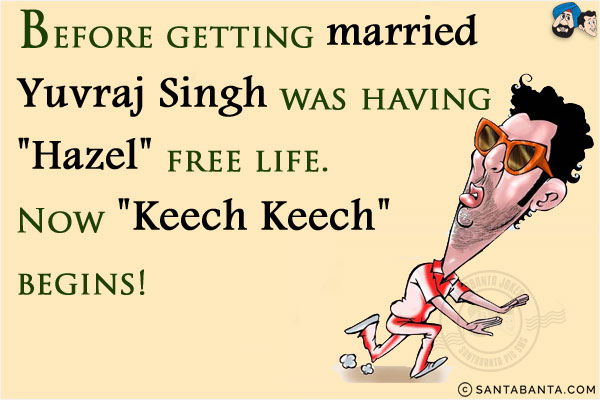 Before getting married Yuvraj Singh was having `Hazel` free life. Now `Keech Keech` begins!