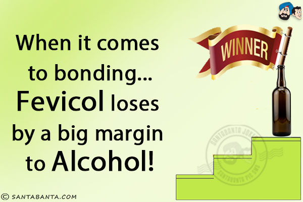 When it comes to bonding... Fevicol loses by a big margin to Alcohol!