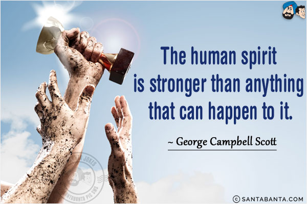 The human spirit is stronger than anything that can happen to it.