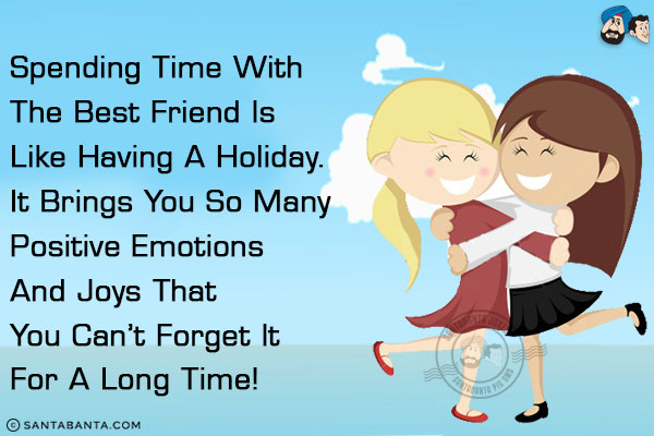 Spending time with the best friend is like having a holiday. It brings you so many positive emotions and joys that you can't forget it for a long time!