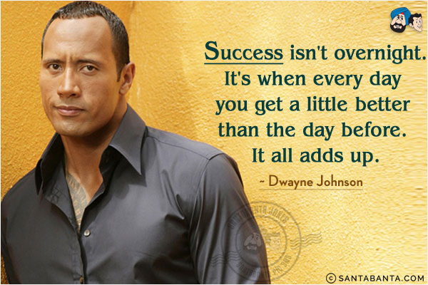 Success isn't overnight. It's when every day you get a little better than the day before. It all adds up.