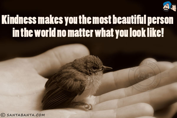 Kindness makes you the most beautiful person in the world no matter what you look like!