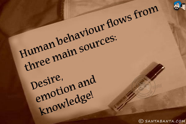 Human behaviour flows from three main sources:<br/>
Desire, emotion and knowledge!