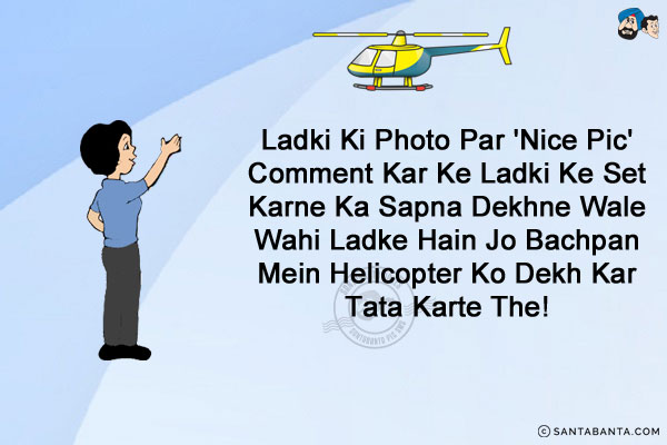 Ladki Ki Photo Par 'Nice Pic' Comment Kar Ke Ladki Ke Set Karne Ka Sapna Dekhne Wale Wahi Ladke Hain Jo Bachpan Mein Helicopter Ko Dekh Kar Tata Karte The!