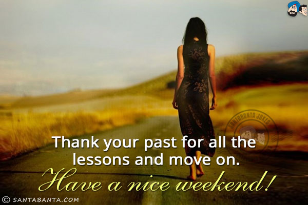 Thank your past for all the lessons and move on.<br/>
Have a nice weekend!