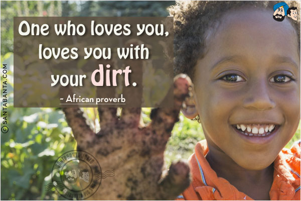 One who loves you, loves you with your dirt.