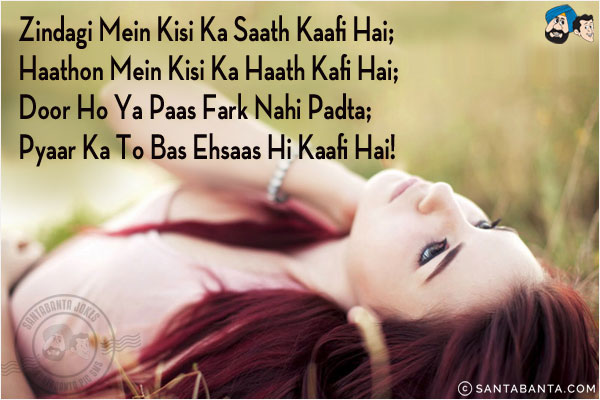 Zindagi Mein Kisi Ka Saath Kaafi Hai;<br/>
Haathon Mein Kisi Ka Haath Kafi Hai;<br/>
Door Ho Ya Paas Fark Nahi Padta;<br/>
Pyaar Ka To Bas Ehsaas Hi Kaafi Hai!